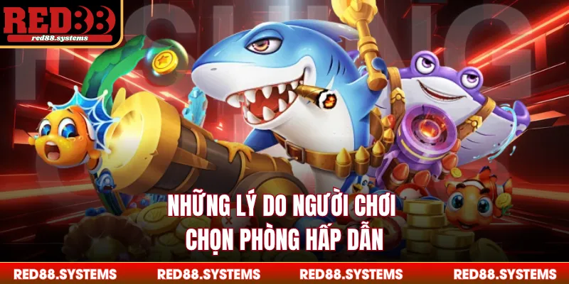 Những lý do người chơi chọn phòng hấp dẫn