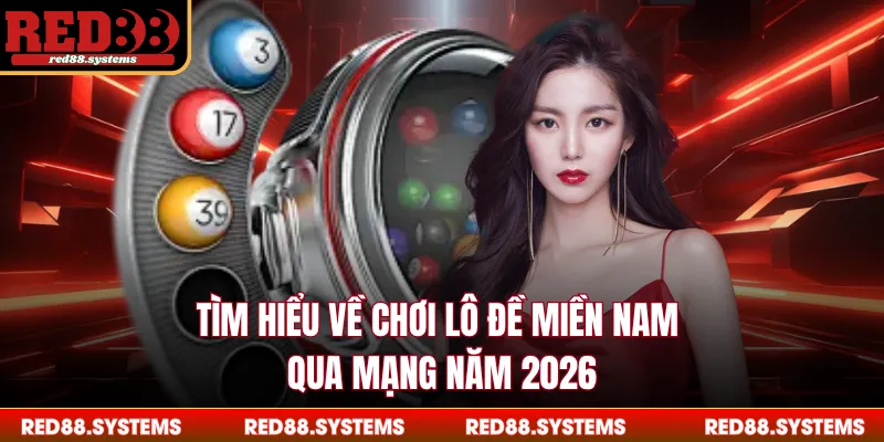 Tìm hiểu về chơi lô đề miền Nam qua mạng năm 2026